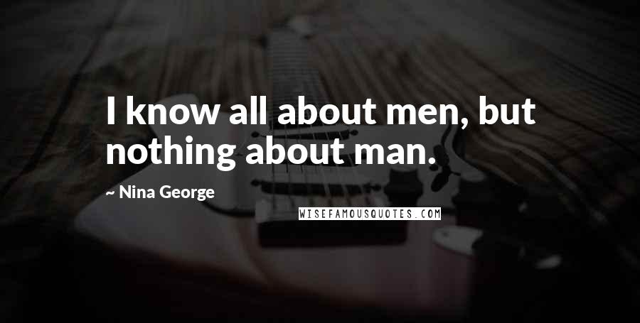 Nina George Quotes: I know all about men, but nothing about man.