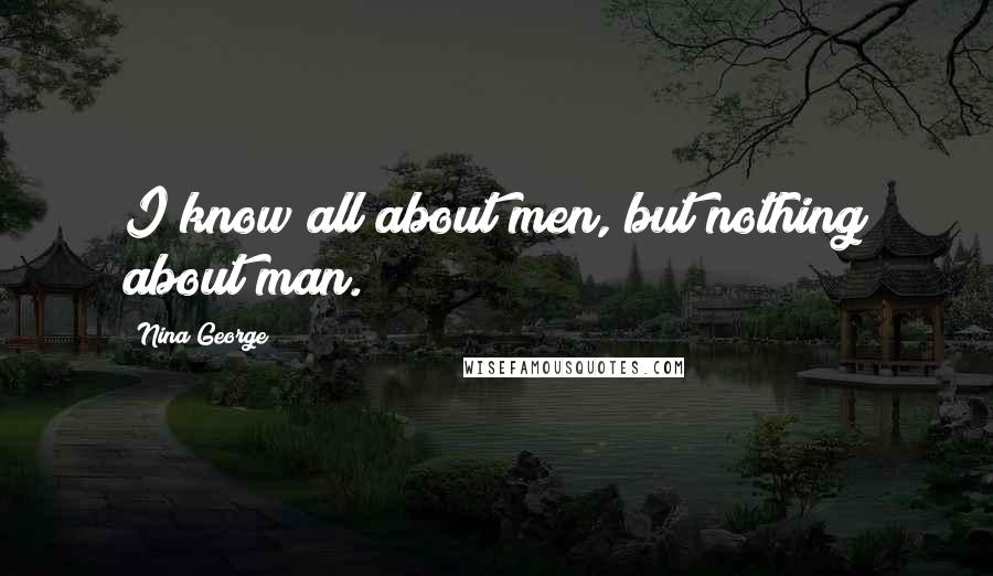 Nina George Quotes: I know all about men, but nothing about man.