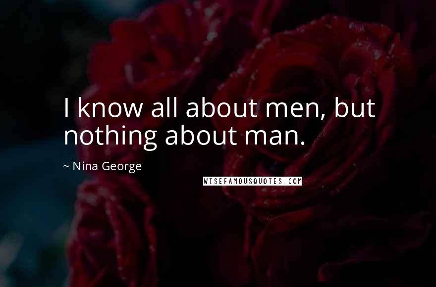 Nina George Quotes: I know all about men, but nothing about man.