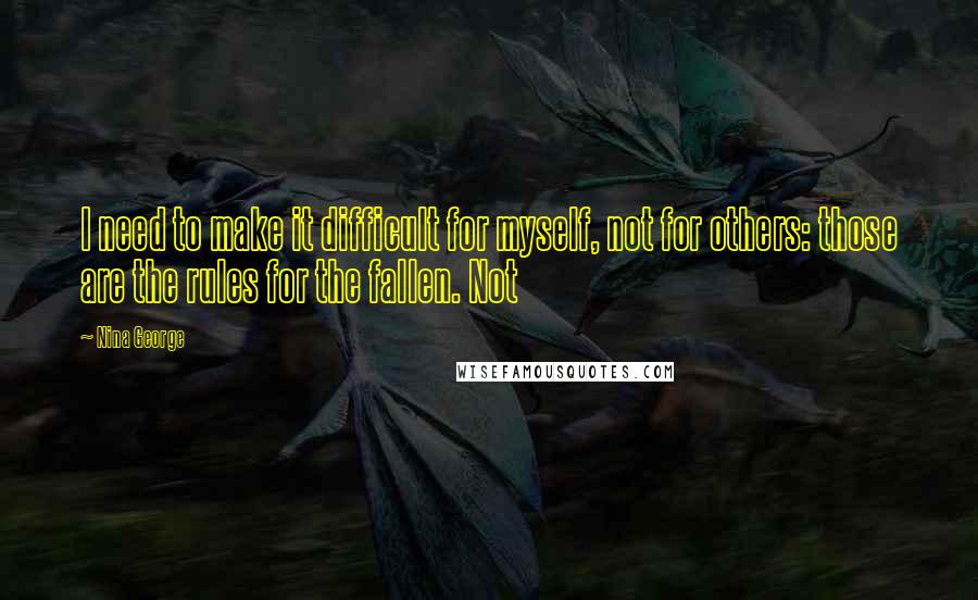 Nina George Quotes: I need to make it difficult for myself, not for others: those are the rules for the fallen. Not