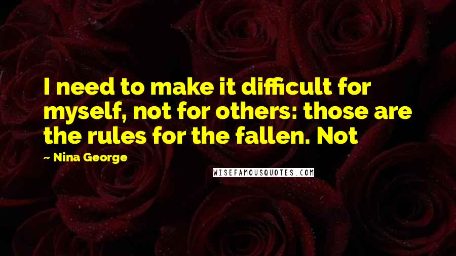 Nina George Quotes: I need to make it difficult for myself, not for others: those are the rules for the fallen. Not