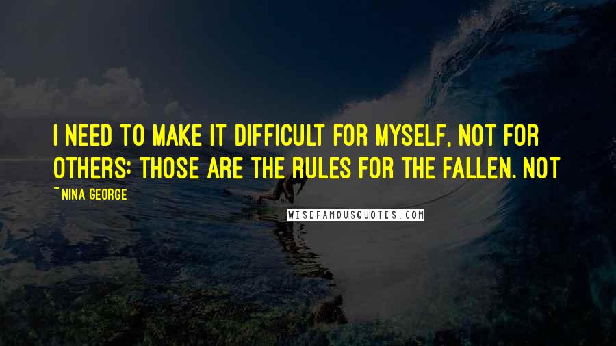 Nina George Quotes: I need to make it difficult for myself, not for others: those are the rules for the fallen. Not