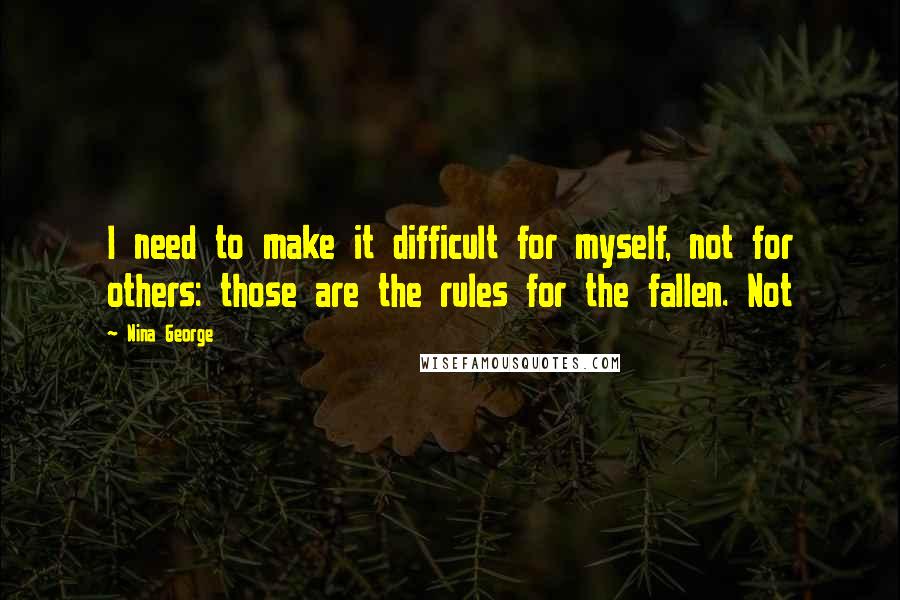 Nina George Quotes: I need to make it difficult for myself, not for others: those are the rules for the fallen. Not