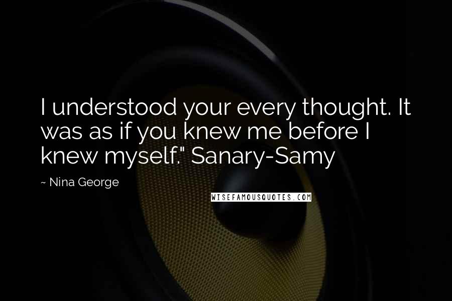 Nina George Quotes: I understood your every thought. It was as if you knew me before I knew myself." Sanary-Samy