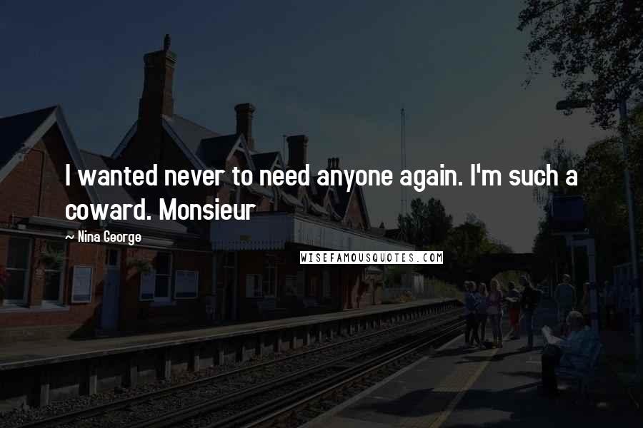 Nina George Quotes: I wanted never to need anyone again. I'm such a coward. Monsieur