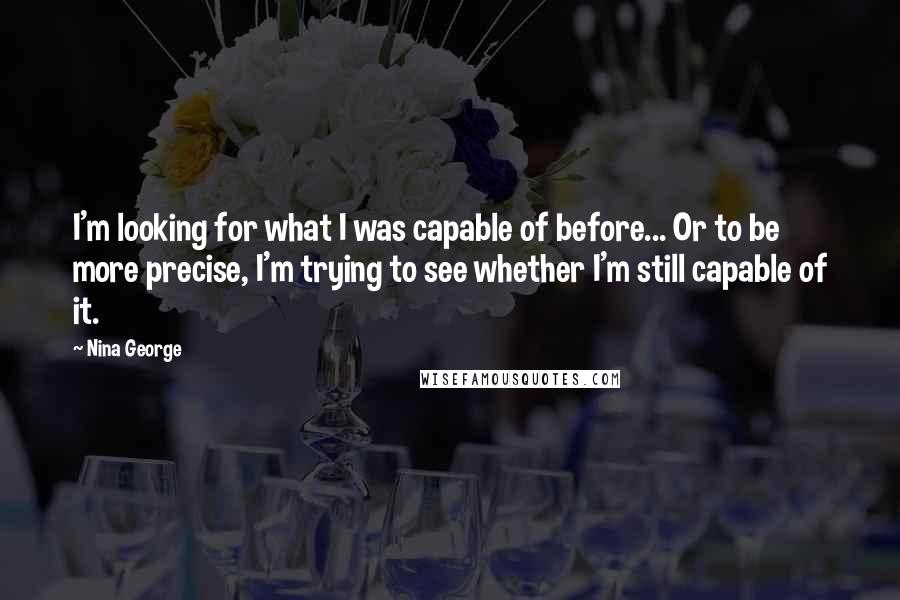 Nina George Quotes: I'm looking for what I was capable of before... Or to be more precise, I'm trying to see whether I'm still capable of it.