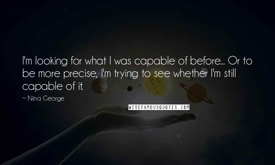 Nina George Quotes: I'm looking for what I was capable of before... Or to be more precise, I'm trying to see whether I'm still capable of it.