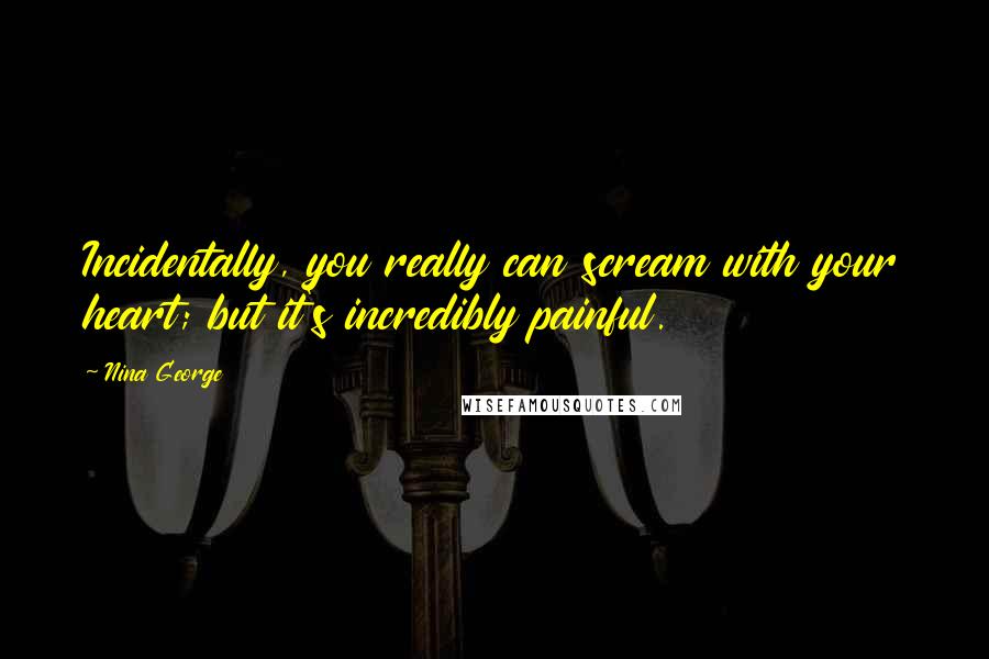 Nina George Quotes: Incidentally, you really can scream with your heart; but it's incredibly painful.