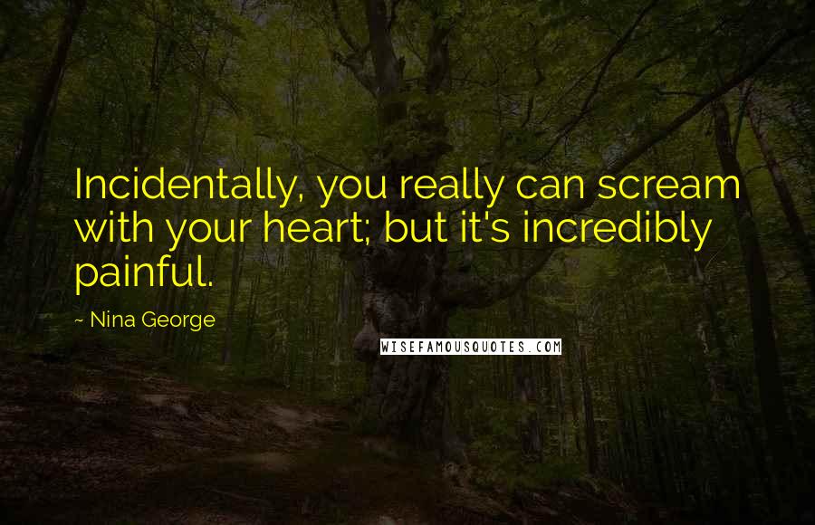 Nina George Quotes: Incidentally, you really can scream with your heart; but it's incredibly painful.