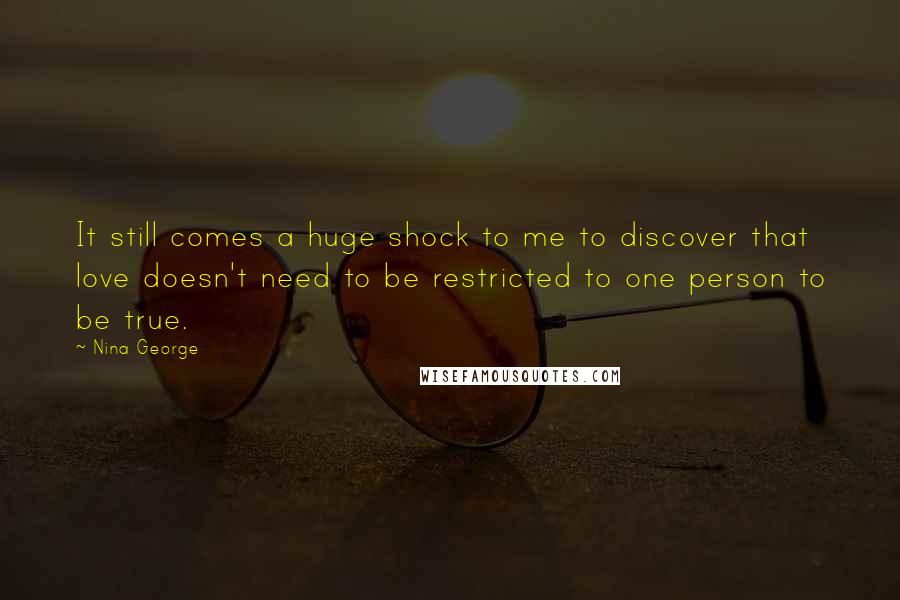 Nina George Quotes: It still comes a huge shock to me to discover that love doesn't need to be restricted to one person to be true.