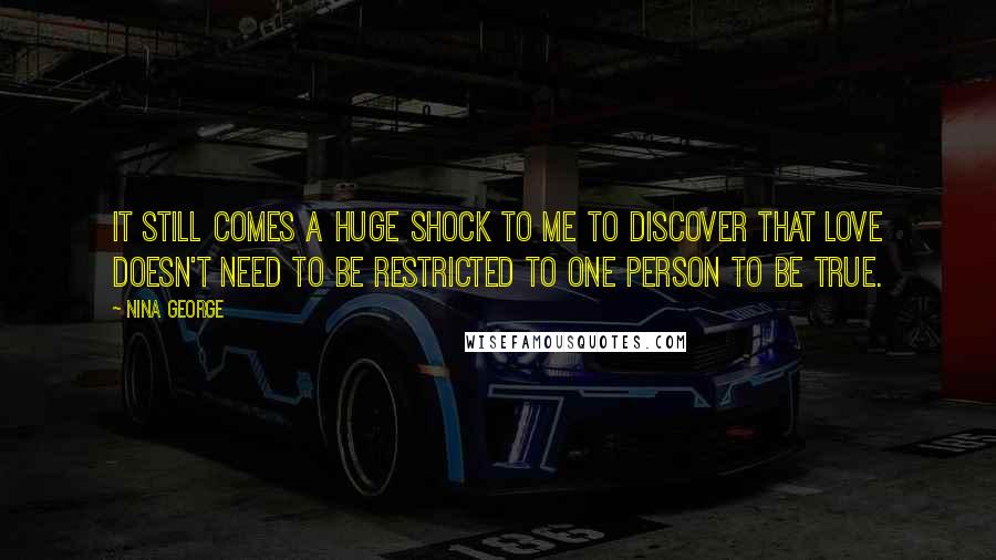 Nina George Quotes: It still comes a huge shock to me to discover that love doesn't need to be restricted to one person to be true.