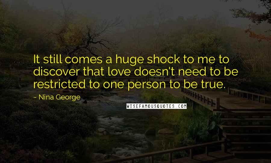 Nina George Quotes: It still comes a huge shock to me to discover that love doesn't need to be restricted to one person to be true.