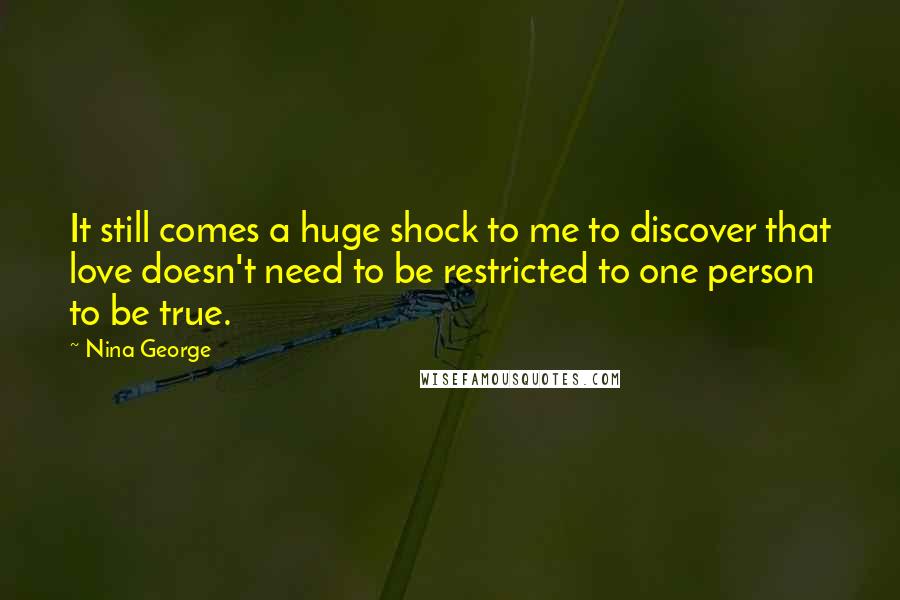 Nina George Quotes: It still comes a huge shock to me to discover that love doesn't need to be restricted to one person to be true.