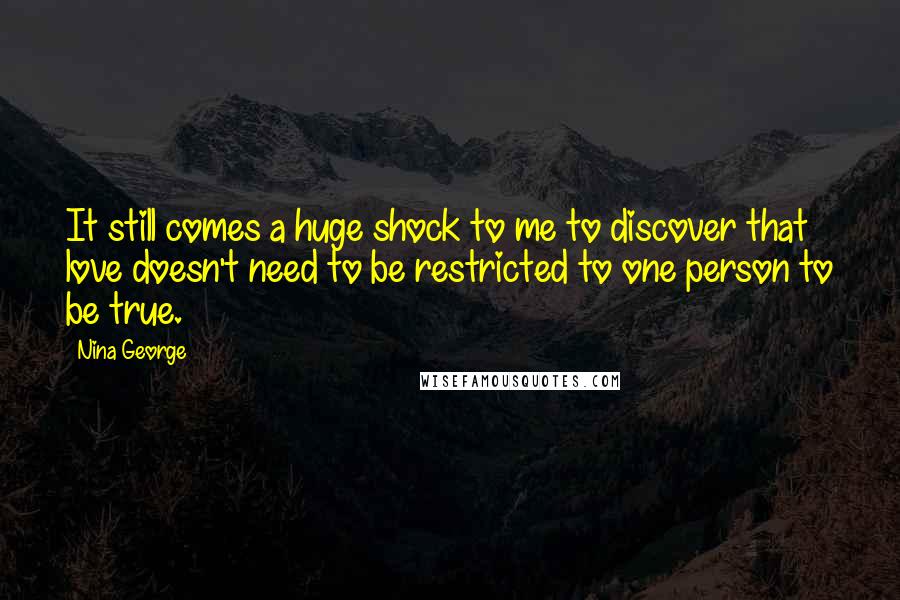 Nina George Quotes: It still comes a huge shock to me to discover that love doesn't need to be restricted to one person to be true.