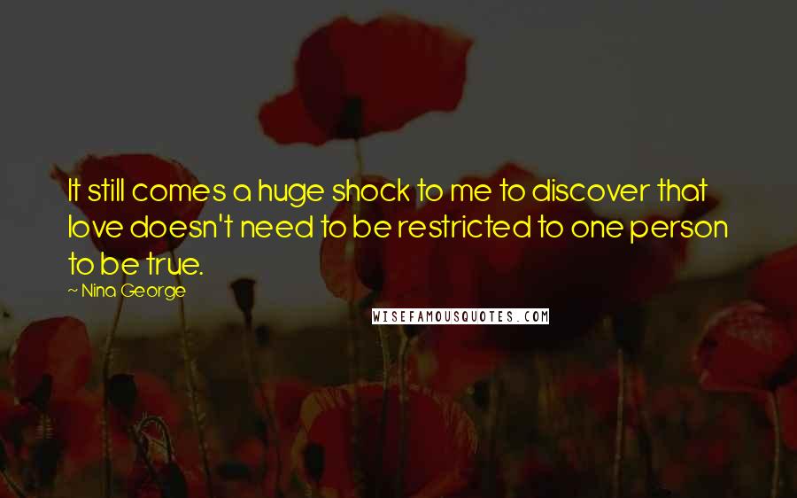 Nina George Quotes: It still comes a huge shock to me to discover that love doesn't need to be restricted to one person to be true.