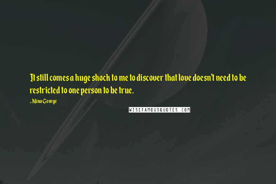 Nina George Quotes: It still comes a huge shock to me to discover that love doesn't need to be restricted to one person to be true.