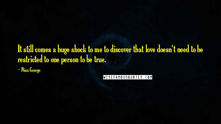 Nina George Quotes: It still comes a huge shock to me to discover that love doesn't need to be restricted to one person to be true.