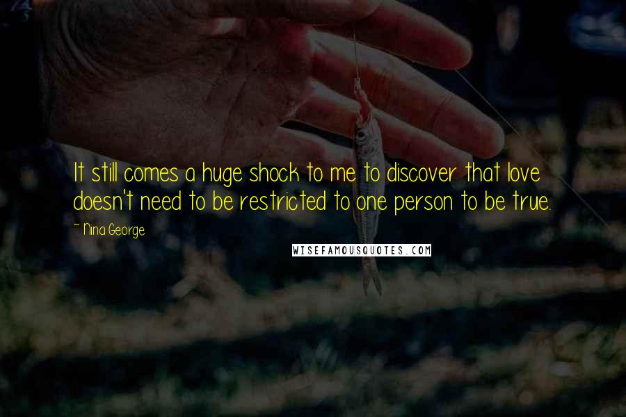 Nina George Quotes: It still comes a huge shock to me to discover that love doesn't need to be restricted to one person to be true.