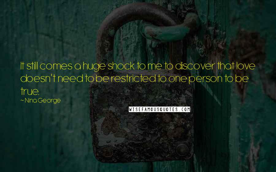 Nina George Quotes: It still comes a huge shock to me to discover that love doesn't need to be restricted to one person to be true.