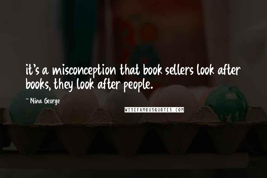 Nina George Quotes: it's a misconception that book sellers look after books, they look after people.