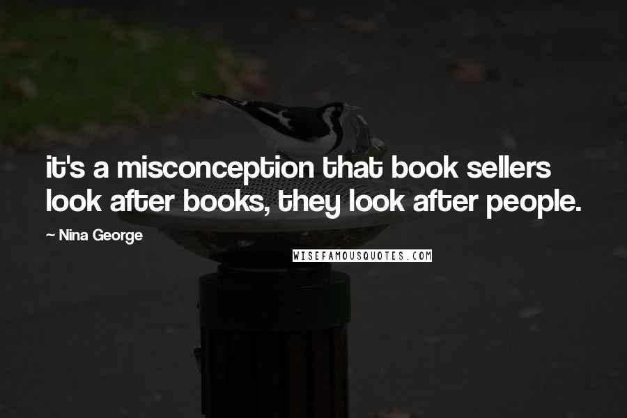 Nina George Quotes: it's a misconception that book sellers look after books, they look after people.