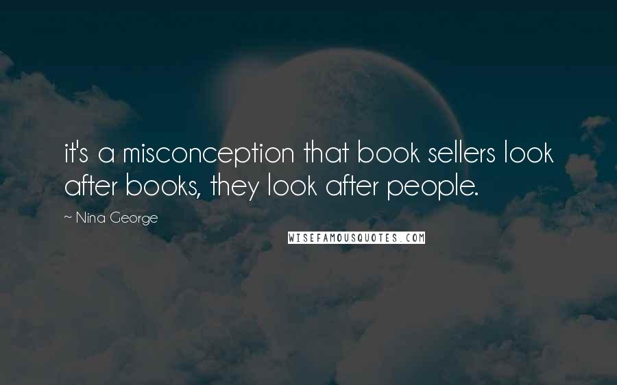 Nina George Quotes: it's a misconception that book sellers look after books, they look after people.