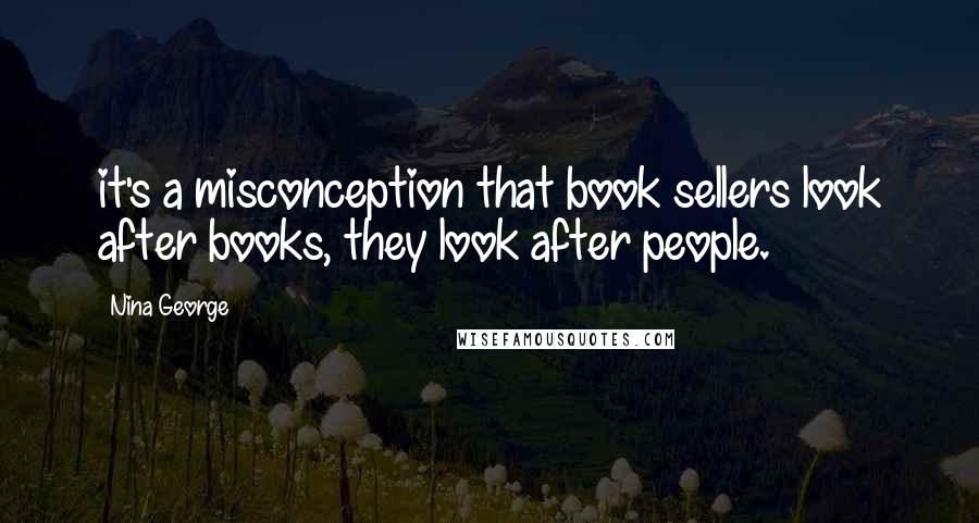 Nina George Quotes: it's a misconception that book sellers look after books, they look after people.