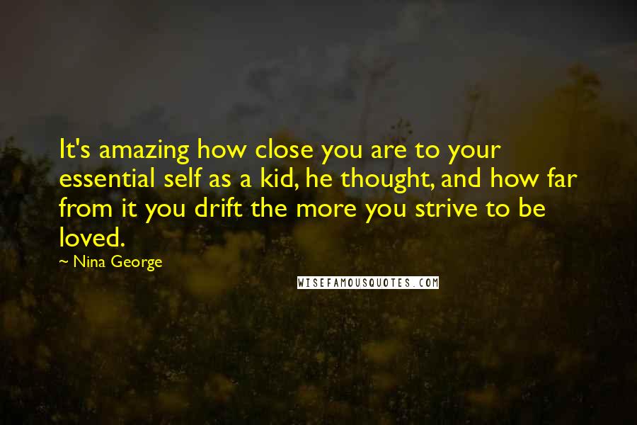 Nina George Quotes: It's amazing how close you are to your essential self as a kid, he thought, and how far from it you drift the more you strive to be loved.