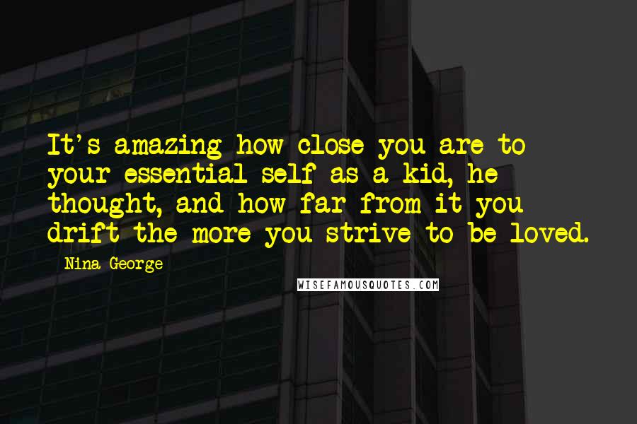 Nina George Quotes: It's amazing how close you are to your essential self as a kid, he thought, and how far from it you drift the more you strive to be loved.