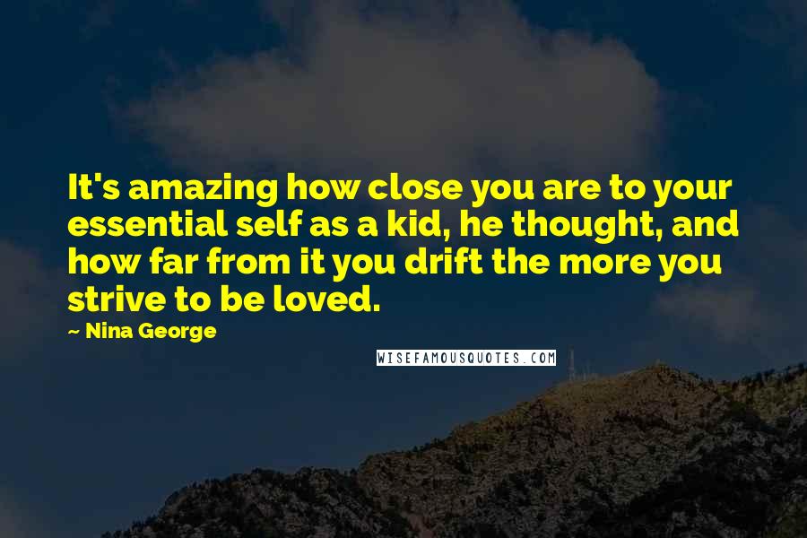 Nina George Quotes: It's amazing how close you are to your essential self as a kid, he thought, and how far from it you drift the more you strive to be loved.