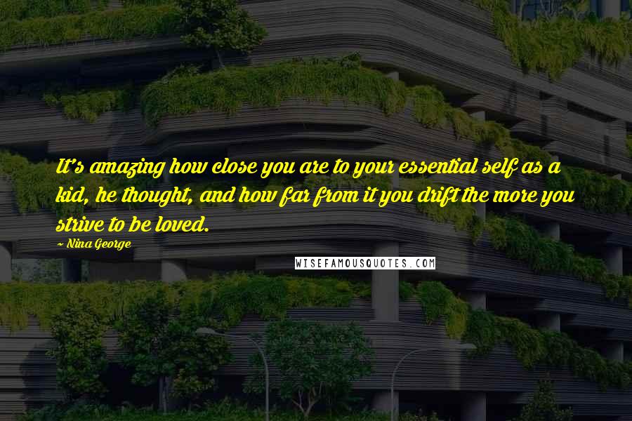 Nina George Quotes: It's amazing how close you are to your essential self as a kid, he thought, and how far from it you drift the more you strive to be loved.