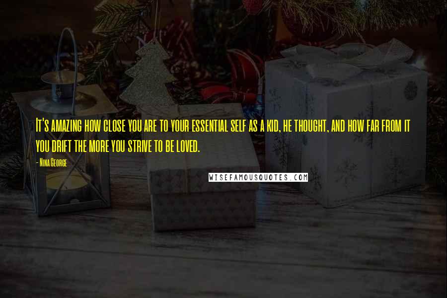 Nina George Quotes: It's amazing how close you are to your essential self as a kid, he thought, and how far from it you drift the more you strive to be loved.