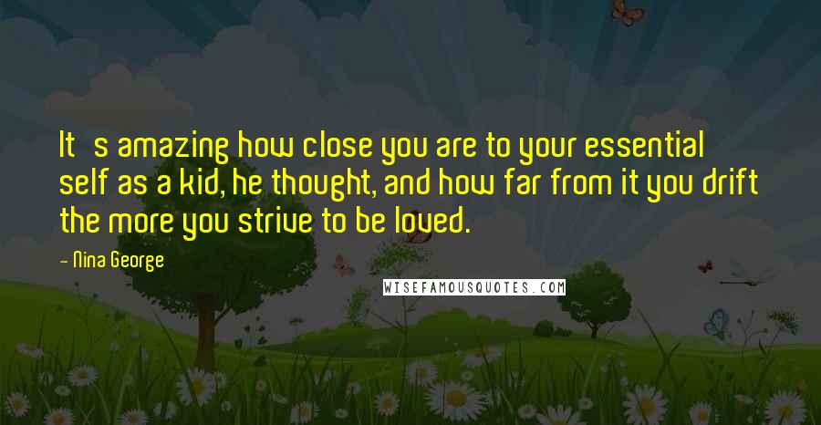 Nina George Quotes: It's amazing how close you are to your essential self as a kid, he thought, and how far from it you drift the more you strive to be loved.