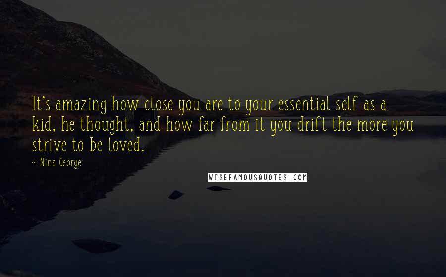 Nina George Quotes: It's amazing how close you are to your essential self as a kid, he thought, and how far from it you drift the more you strive to be loved.