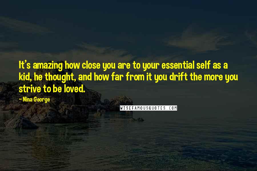 Nina George Quotes: It's amazing how close you are to your essential self as a kid, he thought, and how far from it you drift the more you strive to be loved.