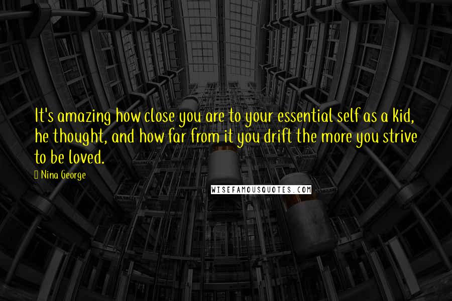 Nina George Quotes: It's amazing how close you are to your essential self as a kid, he thought, and how far from it you drift the more you strive to be loved.