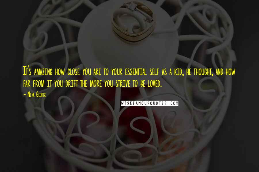 Nina George Quotes: It's amazing how close you are to your essential self as a kid, he thought, and how far from it you drift the more you strive to be loved.