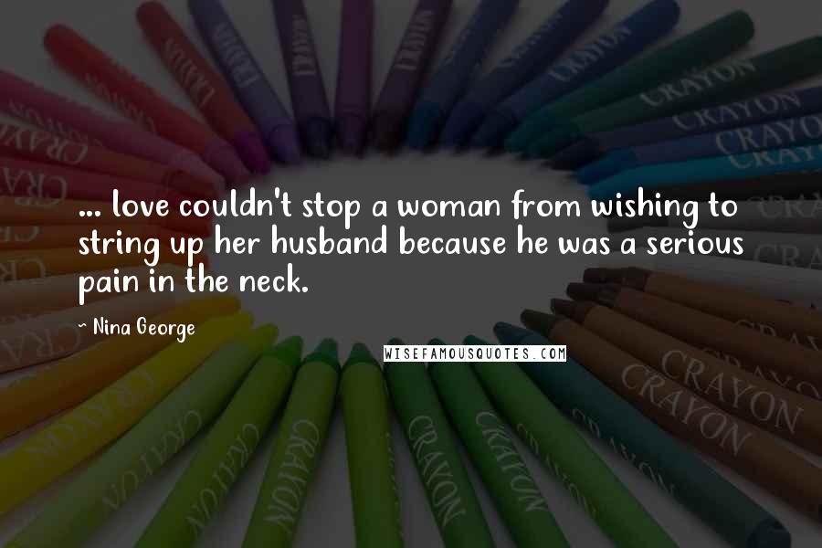 Nina George Quotes: ... love couldn't stop a woman from wishing to string up her husband because he was a serious pain in the neck.
