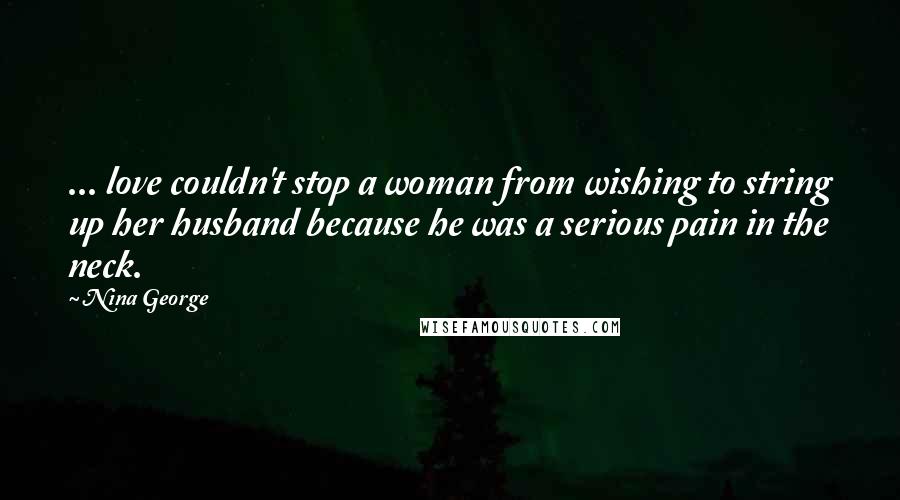 Nina George Quotes: ... love couldn't stop a woman from wishing to string up her husband because he was a serious pain in the neck.