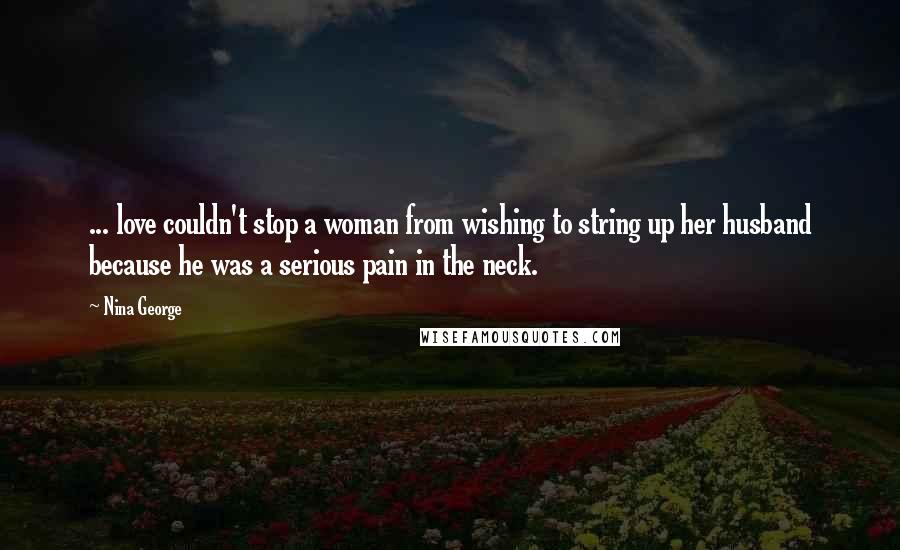Nina George Quotes: ... love couldn't stop a woman from wishing to string up her husband because he was a serious pain in the neck.
