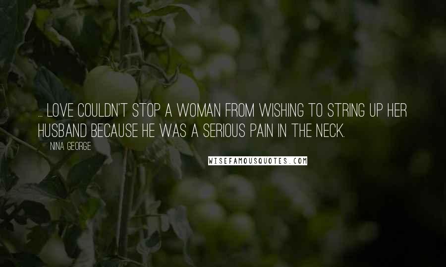 Nina George Quotes: ... love couldn't stop a woman from wishing to string up her husband because he was a serious pain in the neck.