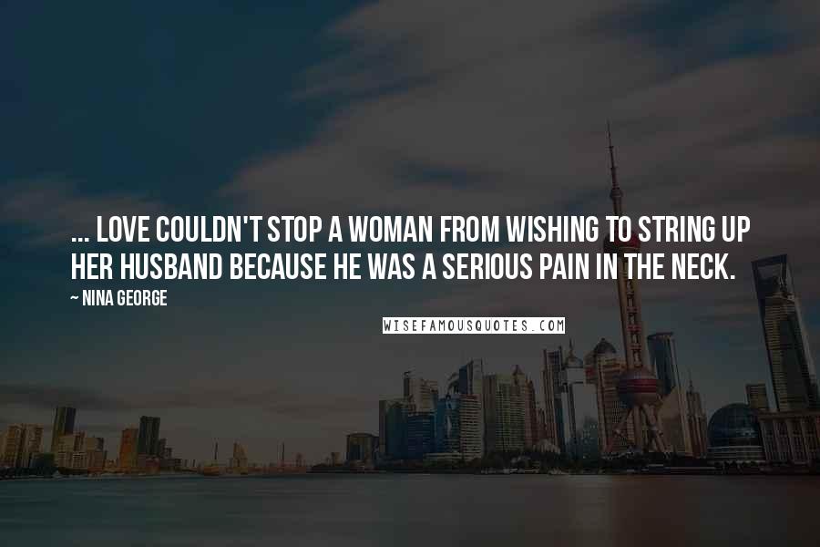 Nina George Quotes: ... love couldn't stop a woman from wishing to string up her husband because he was a serious pain in the neck.