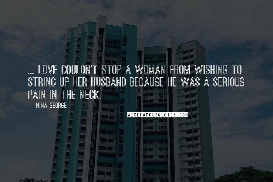 Nina George Quotes: ... love couldn't stop a woman from wishing to string up her husband because he was a serious pain in the neck.