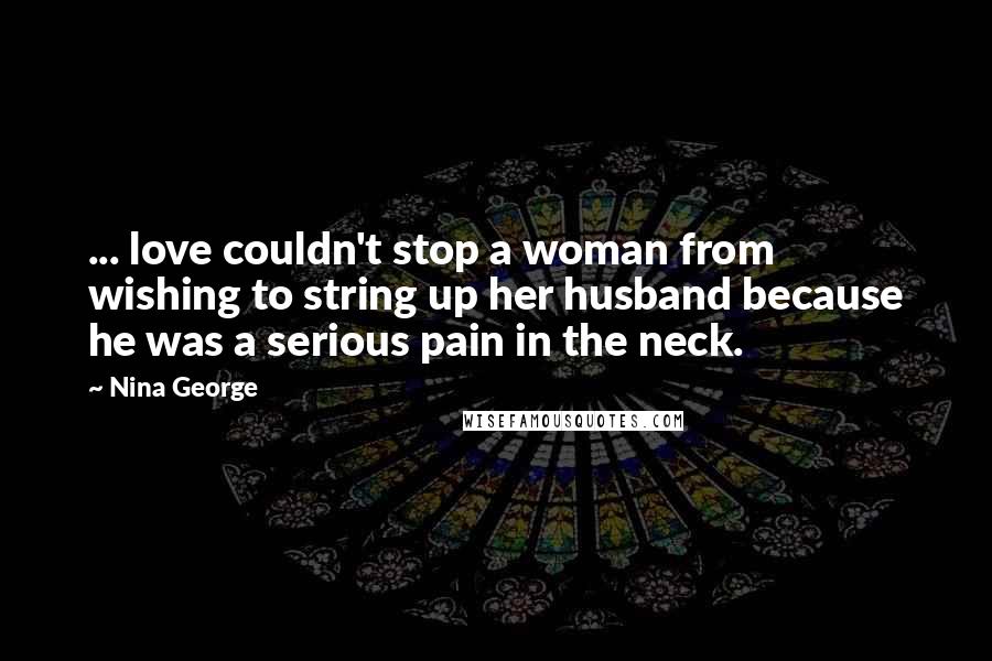 Nina George Quotes: ... love couldn't stop a woman from wishing to string up her husband because he was a serious pain in the neck.