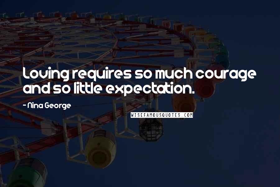 Nina George Quotes: Loving requires so much courage and so little expectation.