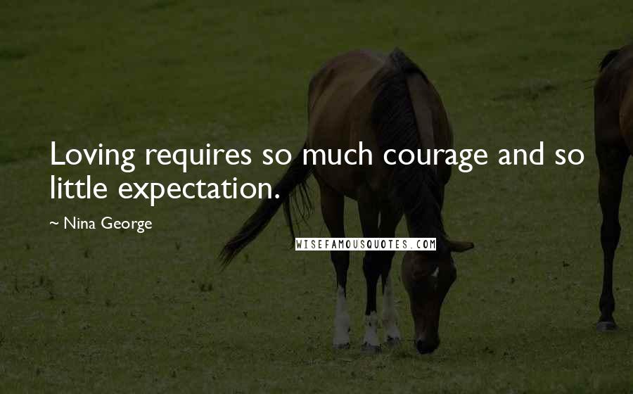 Nina George Quotes: Loving requires so much courage and so little expectation.