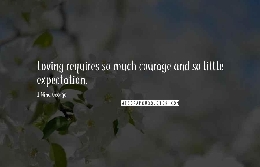 Nina George Quotes: Loving requires so much courage and so little expectation.
