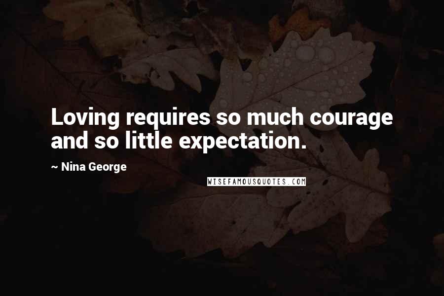 Nina George Quotes: Loving requires so much courage and so little expectation.