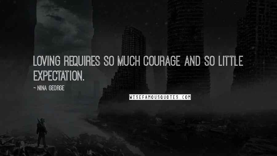 Nina George Quotes: Loving requires so much courage and so little expectation.