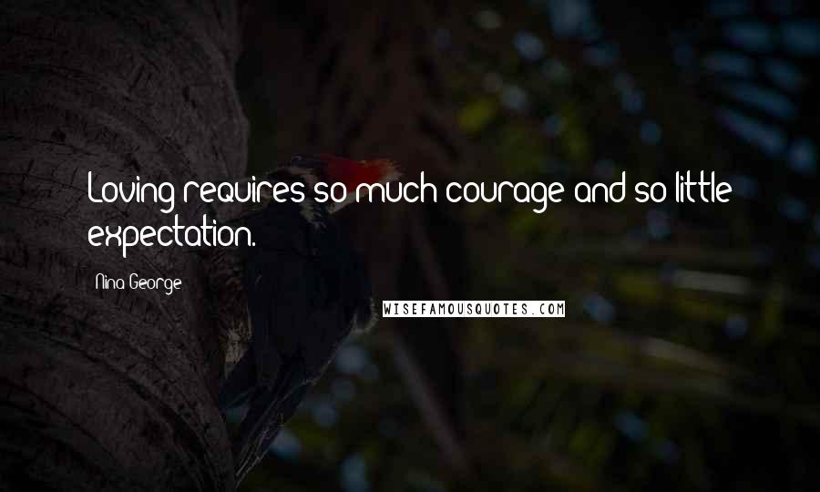 Nina George Quotes: Loving requires so much courage and so little expectation.